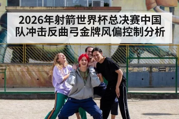 2026年射箭世界杯总决赛中国队冲击反曲弓金牌风偏控制分析